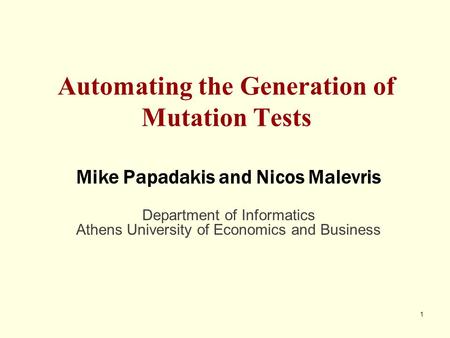 1 Automating the Generation of Mutation Tests Mike Papadakis and Nicos Malevris Department of Informatics Athens University of Economics and Business.