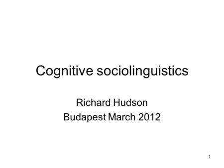 1 Cognitive sociolinguistics Richard Hudson Budapest March 2012.
