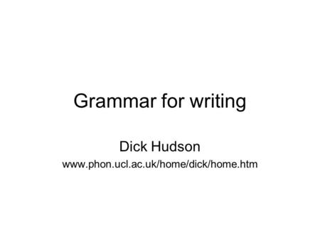 Grammar for writing Dick Hudson www.phon.ucl.ac.uk/home/dick/home.htm.