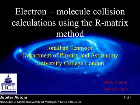 Electron molecule collision calculations using the R-matrix method Jonathan Tennyson Department of Physics and Astronomy University College London IAEA.