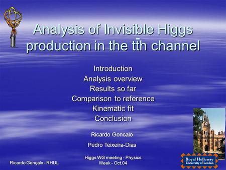 Ricardo Gonçalo - RHUL Higgs WG meeting - Physics Week - Oct.04 1 Analysis of Invisible Higgs production in the tth channel Introduction Analysis overview.