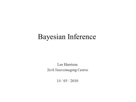 Bayesian Inference Lee Harrison York Neuroimaging Centre 14 / 05 / 2010.