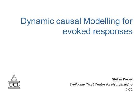 Dynamic causal Modelling for evoked responses Stefan Kiebel Wellcome Trust Centre for Neuroimaging UCL.
