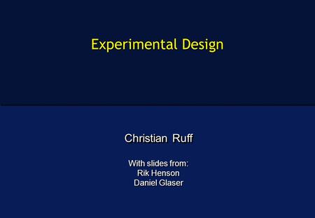 Experimental Design Christian Ruff With slides from: Rik Henson Daniel Glaser Christian Ruff With slides from: Rik Henson Daniel Glaser.