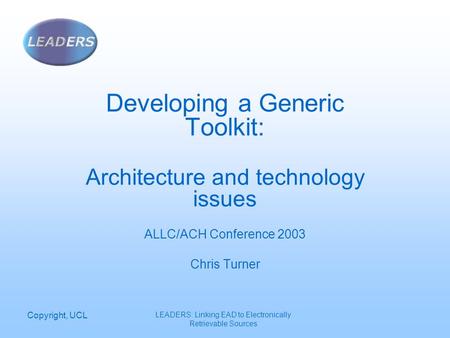 Copyright, UCL LEADERS: Linking EAD to Electronically Retrievable Sources Developing a Generic Toolkit: Architecture and technology issues ALLC/ACH Conference.