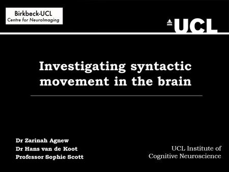 Investigating syntactic movement in the brain UCL Institute of Cognitive Neuroscience Dr Zarinah Agnew Dr Hans van de Koot Professor Sophie Scott.