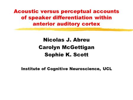 Acoustic versus perceptual accounts of speaker differentiation within anterior auditory cortex Nicolas J. Abreu Carolyn McGettigan Sophie K. Scott Institute.