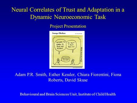 Neural Correlates of Trust and Adaptation in a Dynamic Neuroeconomic Task Project Presentation Adam P.R. Smith, Esther Kessler, Chiara Fiorentini, Fiona.