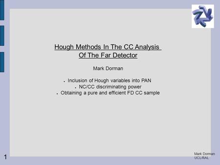 Mark Dorman UCL/RAL Hough Methods In The CC Analysis Of The Far Detector Mark Dorman Inclusion of Hough variables into PAN NC/CC discriminating power Obtaining.