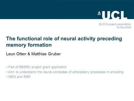 The functional role of neural activity preceding memory formation Leun Otten & Matthias Gruber BUCNI project presentation 19 Feb 2009 Part of BBSRC project.