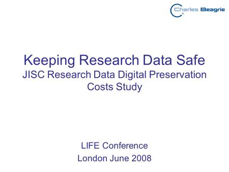 Keeping Research Data Safe JISC Research Data Digital Preservation Costs Study LIFE Conference London June 2008.