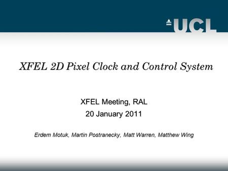 XFEL Meeting, RAL 20 January 2011 Erdem Motuk, Martin Postranecky, Matt Warren, Matthew Wing XFEL 2D Pixel Clock and Control System.