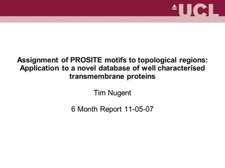 Assignment of PROSITE motifs to topological regions: Application to a novel database of well characterised transmembrane proteins Tim Nugent 6 Month.