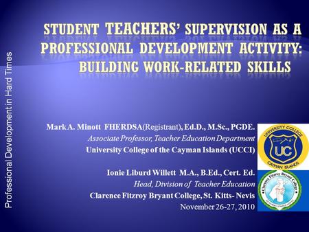 Professional Development in Hard Times Mark A. Minott FHERDSA(Registrant), Ed.D., M.Sc., PGDE. Associate Professor, Teacher Education Department University.