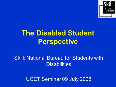 The Disabled Student Perspective Skill: National Bureau for Students with Disabilities UCET Seminar 09 July 2008.