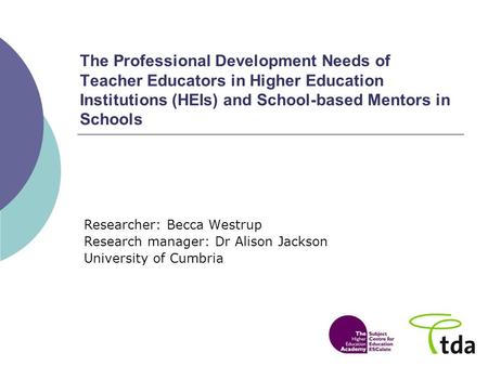 The Professional Development Needs of Teacher Educators in Higher Education Institutions (HEIs) and School-based Mentors in Schools Researcher: Becca Westrup.