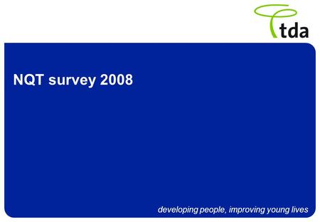 Developing people, improving young lives NQT survey 2008.
