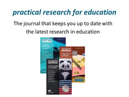 Practical research for education The journal that keeps you up to date with the latest research in education.