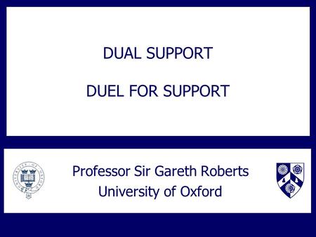DUAL SUPPORT DUEL FOR SUPPORT Professor Sir Gareth Roberts University of Oxford.