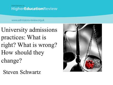 University admissions practices: What is right? What is wrong? How should they change? Steven Schwartz.
