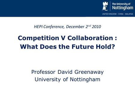 HEPI Conference, December 2 nd 2010 Competition V Collaboration : What Does the Future Hold? Professor David Greenaway University of Nottingham.