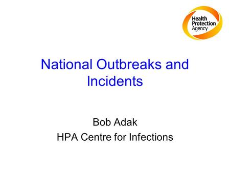 National Outbreaks and Incidents Bob Adak HPA Centre for Infections.