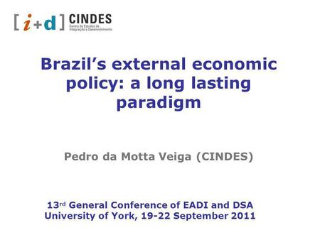 Brazils external economic policy: a long lasting paradigm Pedro da Motta Veiga (CINDES) 13 rd General Conference of EADI and DSA University of York, 19-22.