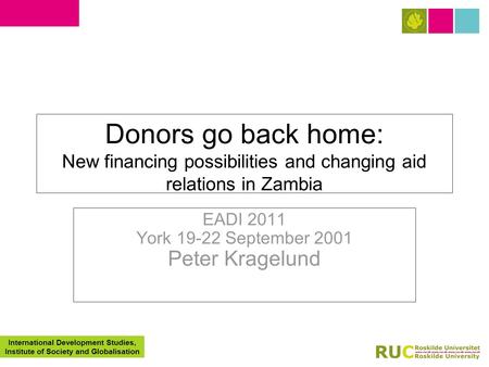 International Development Studies, Institute of Society and Globalisation Donors go back home: New financing possibilities and changing aid relations in.