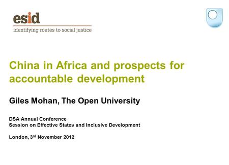 China in Africa and prospects for accountable development Giles Mohan, The Open University DSA Annual Conference Session on Effective States and Inclusive.