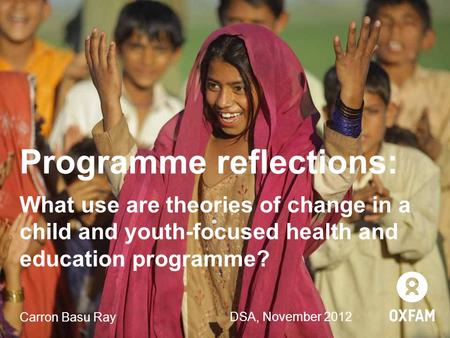 Programme reflections: What use are theories of change in a child and youth-focused health and education programme? Carron Basu Ray DSA, November 2012.