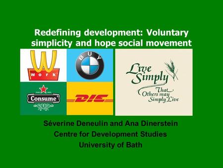 Redefining development: Voluntary simplicity and hope social movement Séverine Deneulin and Ana Dinerstein Centre for Development Studies University of.