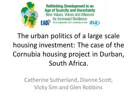 The urban politics of a large scale housing investment: The case of the Cornubia housing project in Durban, South Africa. Catherine Sutherland, Dianne.