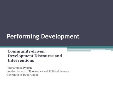 Performing Development Community-driven Development Discourse and Interventions Emmanuelle Poncin London School of Economics and Political Science Government.