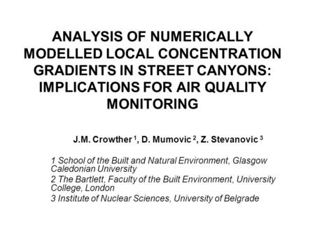 ANALYSIS OF NUMERICALLY MODELLED LOCAL CONCENTRATION GRADIENTS IN STREET CANYONS: IMPLICATIONS FOR AIR QUALITY MONITORING J.M. Crowther 1, D. Mumovic 2,