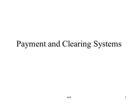 Anb1 Payment and Clearing Systems. anb2 Payment and Clearing Systems What is important? Float Value dating Availability Finality Cost Security.