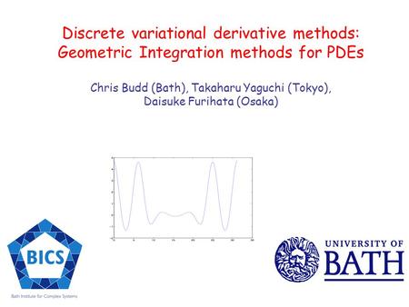 Discrete variational derivative methods: Geometric Integration methods for PDEs Chris Budd (Bath), Takaharu Yaguchi (Tokyo), Daisuke Furihata (Osaka)