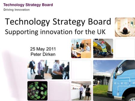 Driving Innovation Technology Strategy Board Supporting innovation for the UK 25 May 2011 Peter Dirken.