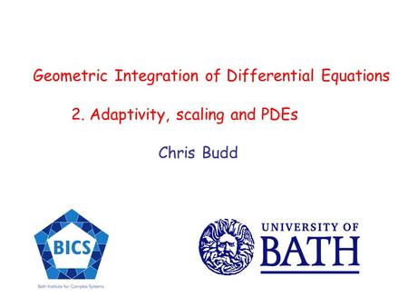Geometric Integration of Differential Equations 2. Adaptivity, scaling and PDEs Chris Budd.