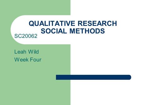 QUALITATIVE RESEARCH SOCIAL METHODS SC20062 Leah Wild Week Four.