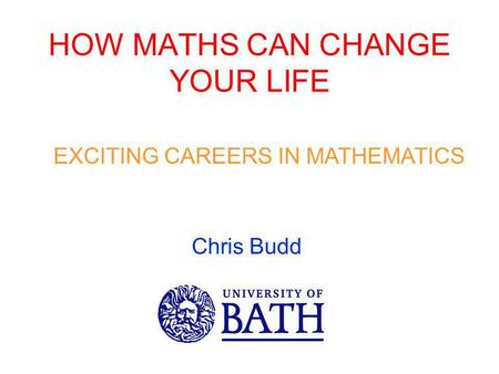 HOW MATHS CAN CHANGE YOUR LIFE EXCITING CAREERS IN MATHEMATICS Chris Budd.