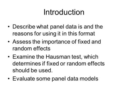 Introduction Describe what panel data is and the reasons for using it in this format Assess the importance of fixed and random effects Examine the Hausman.