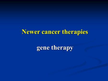 Newer cancer therapies gene therapy