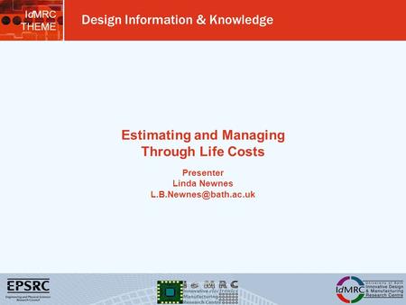 IdMRC THEME Design Information & Knowledge Estimating and Managing Through Life Costs Presenter Linda Newnes