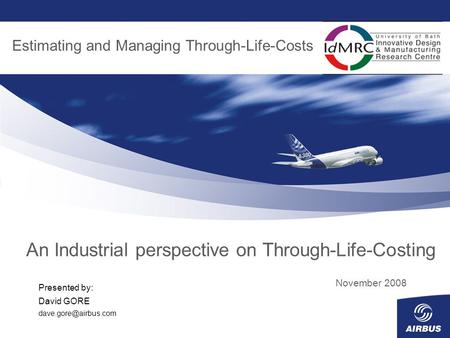 An Industrial perspective on Through-Life-Costing November 2008 Estimating and Managing Through-Life-Costs Presented by: David GORE