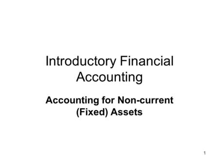 1 Introductory Financial Accounting Accounting for Non-current (Fixed) Assets.