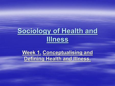 Sociology of Health and Illness Week 1. Conceptualising and Defining Health and Illness.