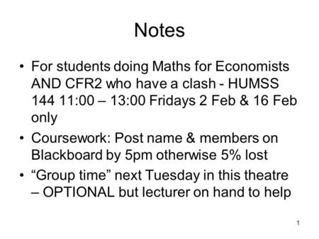 1 Notes For students doing Maths for Economists AND CFR2 who have a clash - HUMSS 144 11:00 – 13:00 Fridays 2 Feb & 16 Feb only Coursework: Post name &