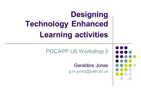 Designing Technology Enhanced Learning activities PGCAPP U6 Workshop 3 Geraldine Jones