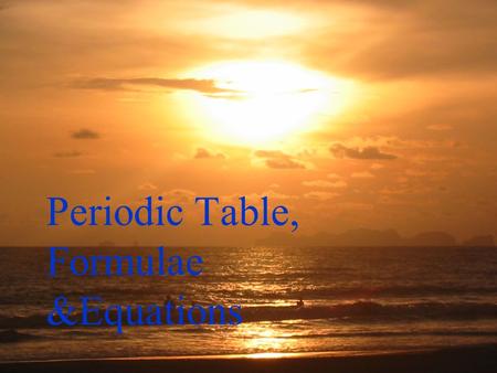 Periodic Table, Formulae &Equations Periodic Table Here lies the body of poor old Joe He will not live no more Cos what he thought was H 2 0 Was H 2.