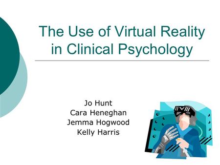 The Use of Virtual Reality in Clinical Psychology Jo Hunt Cara Heneghan Jemma Hogwood Kelly Harris.